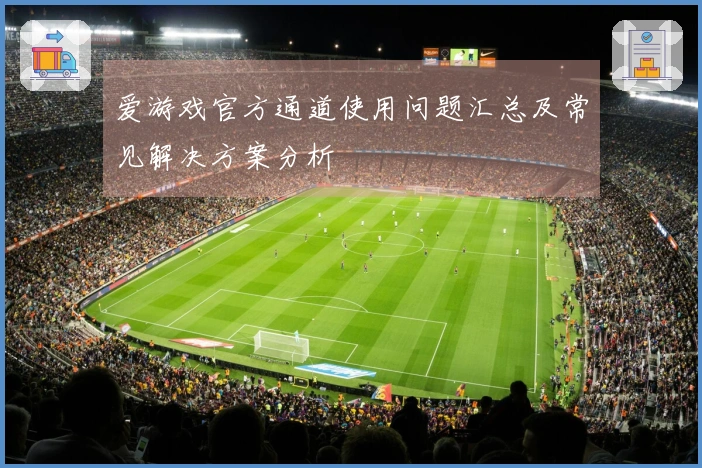 爱游戏官方通道使用问题汇总及常见解决方案分析