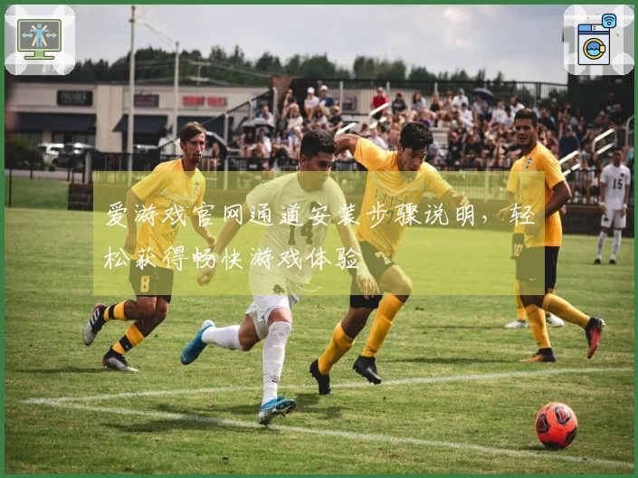 爱游戏官网通道安装步骤说明，轻松获得畅快游戏体验