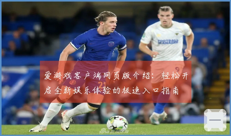 爱游戏客户端网页版介绍：轻松开启全新娱乐体验的极速入口指南