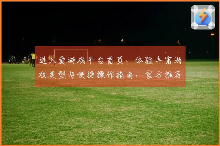 进入爱游戏平台首页，体验丰富游戏类型与便捷操作指南，官方推荐新用户注册流程说明