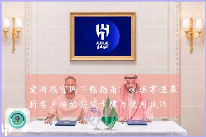 爱游戏官网下载指南：快速掌握最新客户端的安装步骤与使用技巧